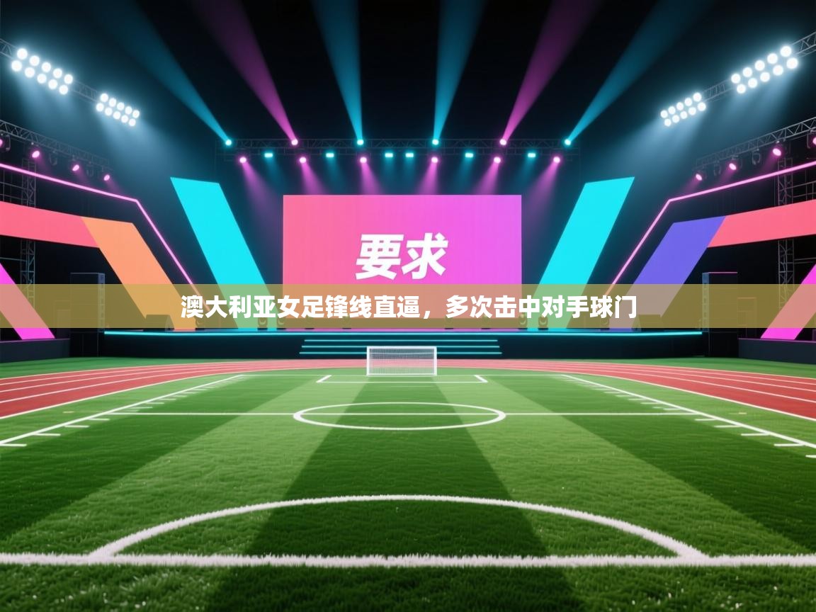 澳大利亚女足锋线直逼，多次击中对手球门  第2张