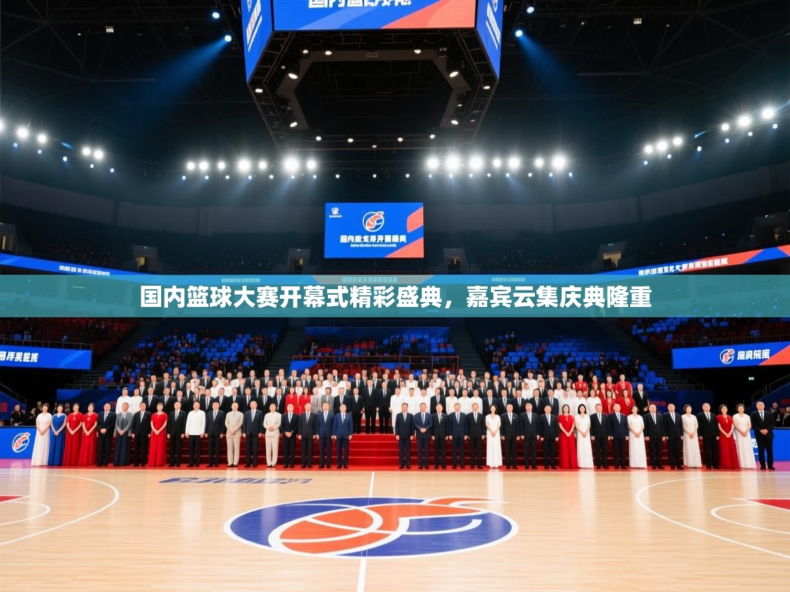 国内篮球大赛开幕式精彩盛典，嘉宾云集庆典隆重  第2张