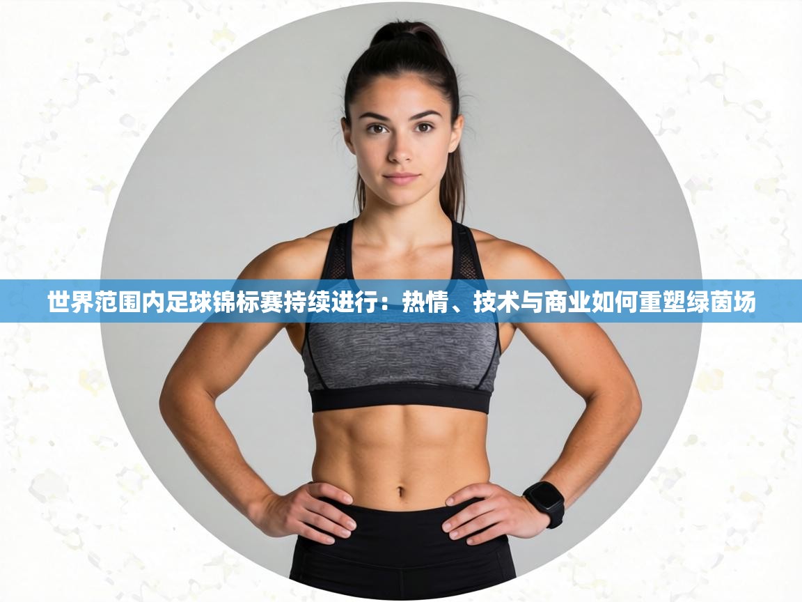 世界范围内足球锦标赛持续进行:热情、技术与商业如何重塑绿茵场 第2张