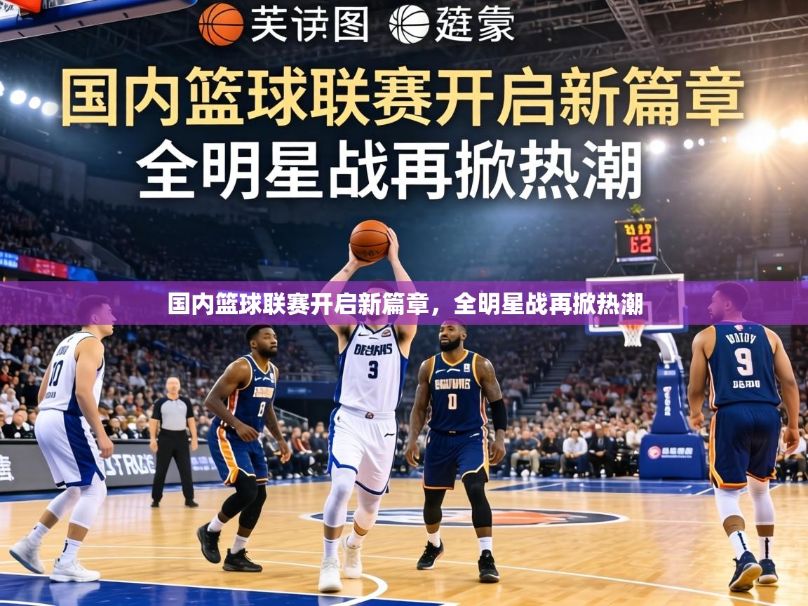 国内篮球联赛开启新篇章，全明星战再掀热潮  第1张